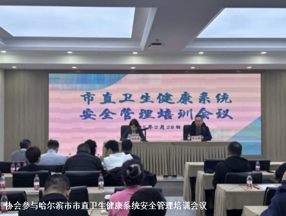 协会参与哈尔滨市市直卫生健康系统安全管理培训会议